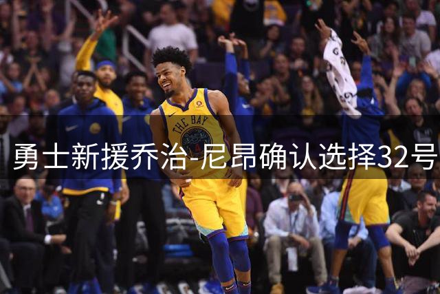 勇士新援乔治-尼昂确认选择32号战袍